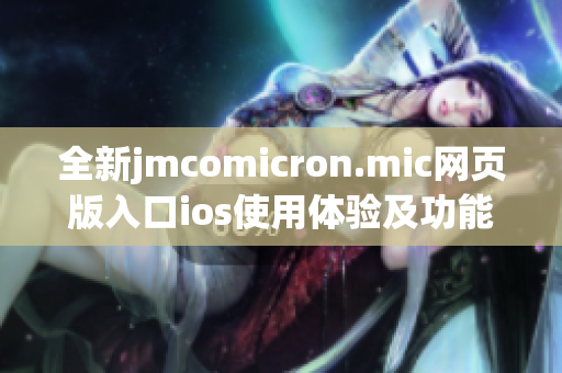 全新jmcomicron.mic网页版入口ios使用体验及功能介绍