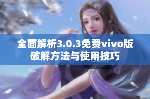 全面解析3.0.3免费vivo版破解方法与使用技巧