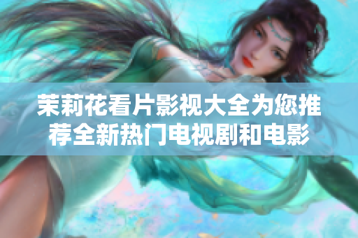 茉莉花看片影视大全为您推荐全新热门电视剧和电影
