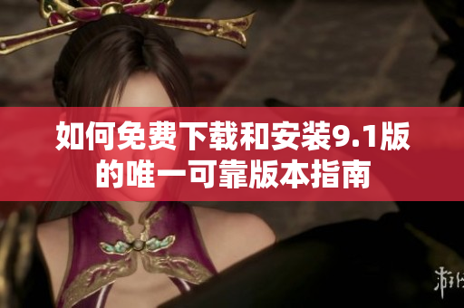 如何免费下载和安装9.1版的唯一可靠版本指南