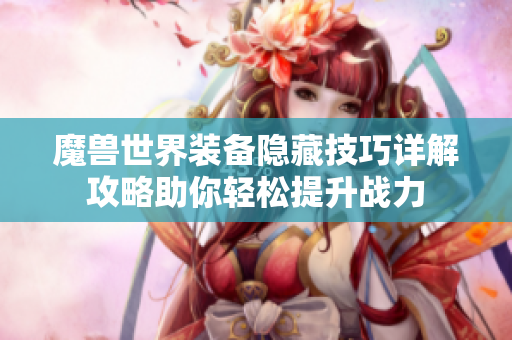 魔兽世界装备隐藏技巧详解攻略助你轻松提升战力
