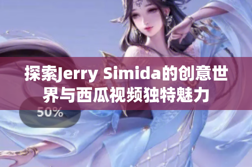 探索Jerry Simida的创意世界与西瓜视频独特魅力