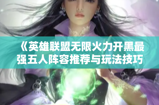 《英雄联盟无限火力开黑最强五人阵容推荐与玩法技巧》