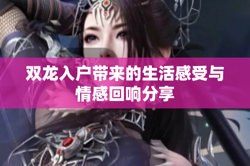 双龙入户带来的生活感受与情感回响分享
