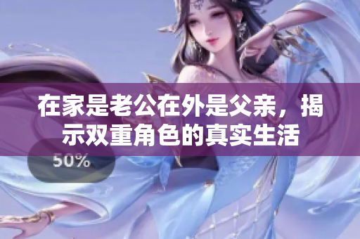在家是老公在外是父亲，揭示双重角色的真实生活