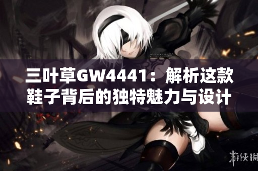 三叶草GW4441：解析这款鞋子背后的独特魅力与设计理念