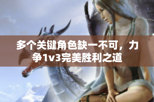 多个关键角色缺一不可，力争1v3完美胜利之道