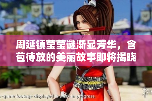 周延镇莹莹谜渐显芳华，含苞待放的美丽故事即将揭晓