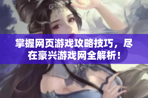 掌握网页游戏攻略技巧，尽在豪兴游戏网全解析！