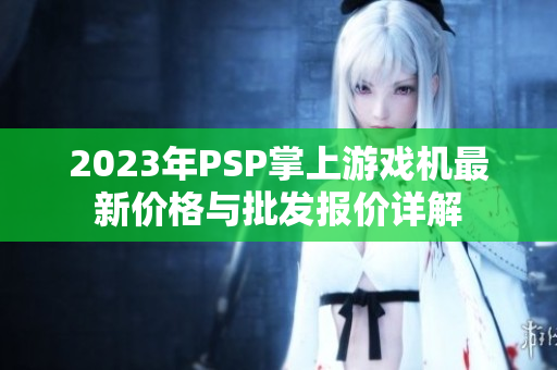 2023年PSP掌上游戏机最新价格与批发报价详解