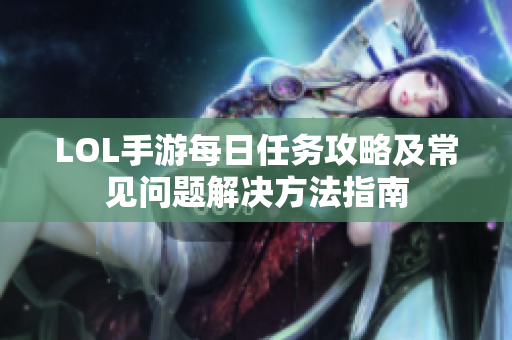 LOL手游每日任务攻略及常见问题解决方法指南