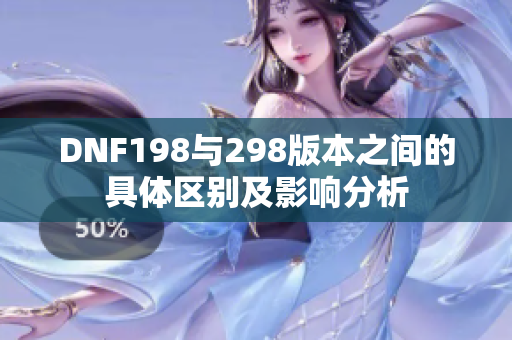 DNF198与298版本之间的具体区别及影响分析
