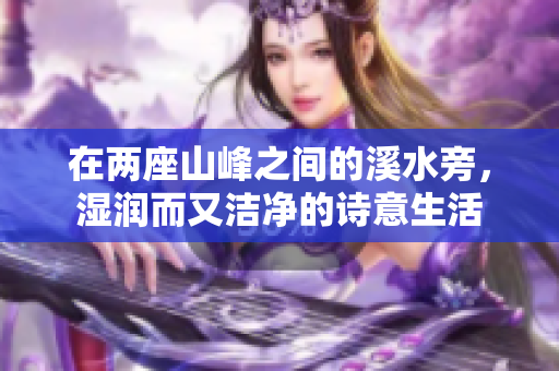 在两座山峰之间的溪水旁，湿润而又洁净的诗意生活
