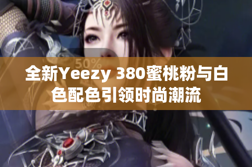 全新Yeezy 380蜜桃粉与白色配色引领时尚潮流