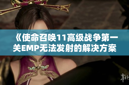 《使命召唤11高级战争第一关EMP无法发射的解决方案解析》