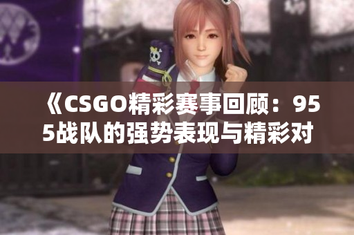 《CSGO精彩赛事回顾：955战队的强势表现与精彩对决》