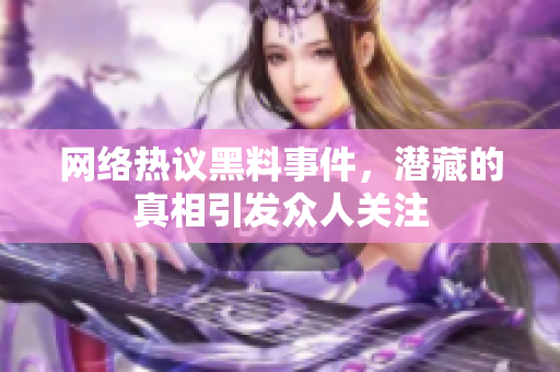 网络热议黑料事件，潜藏的真相引发众人关注