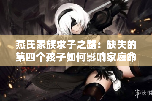 燕氏家族求子之路：缺失的第四个孩子如何影响家庭命运