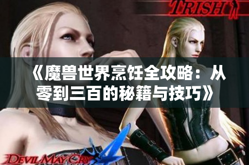 《魔兽世界烹饪全攻略：从零到三百的秘籍与技巧》