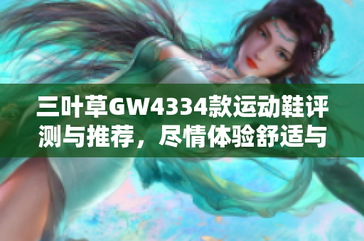 三叶草GW4334款运动鞋评测与推荐，尽情体验舒适与时尚
