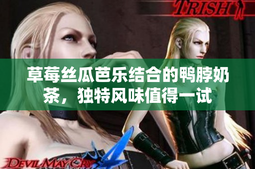 草莓丝瓜芭乐结合的鸭脖奶茶，独特风味值得一试