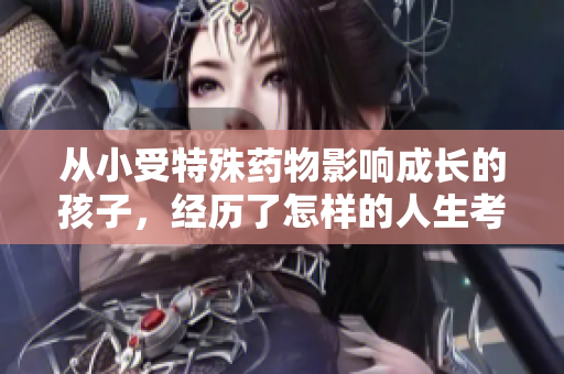 从小受特殊药物影响成长的孩子，经历了怎样的人生考验
