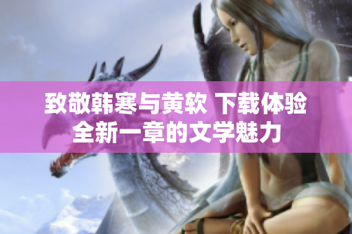 致敬韩寒与黄软 下载体验全新一章的文学魅力