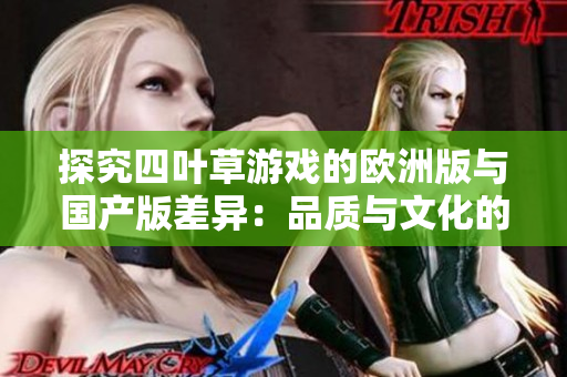探究四叶草游戏的欧洲版与国产版差异：品质与文化的深度融合