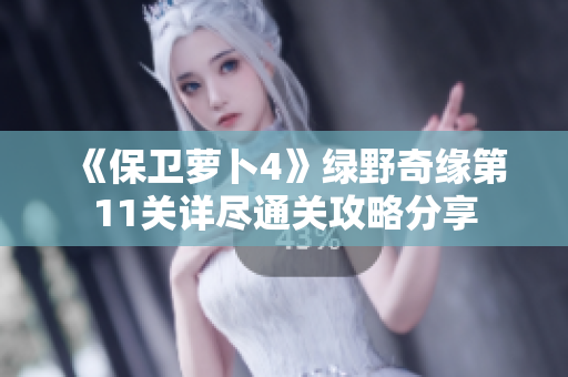 《保卫萝卜4》绿野奇缘第11关详尽通关攻略分享