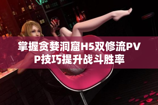 掌握贪婪洞窟H5双修流PVP技巧提升战斗胜率