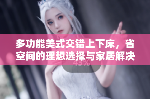 多功能美式交错上下床，省空间的理想选择与家居解决方案
