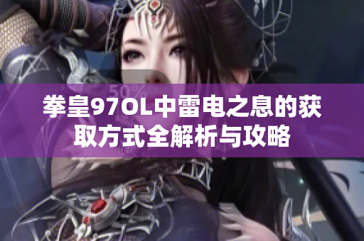 拳皇97OL中雷电之息的获取方式全解析与攻略