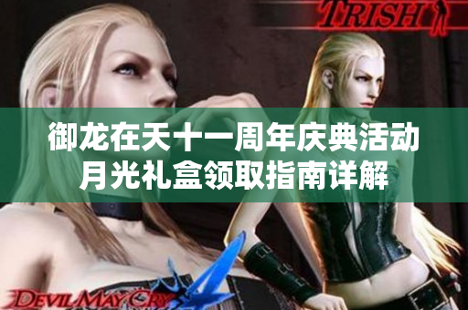 御龙在天十一周年庆典活动月光礼盒领取指南详解