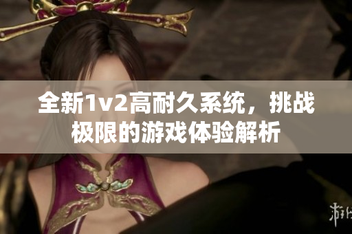 全新1v2高耐久系统，挑战极限的游戏体验解析