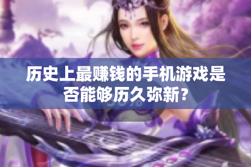 历史上最赚钱的手机游戏是否能够历久弥新？