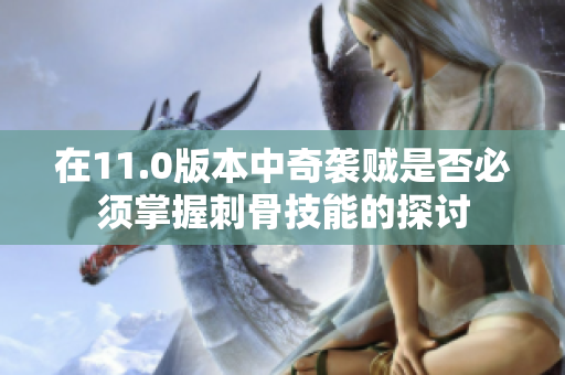 在11.0版本中奇袭贼是否必须掌握刺骨技能的探讨