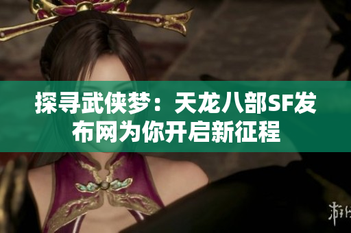 探寻武侠梦：天龙八部SF发布网为你开启新征程