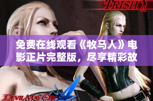 免费在线观看《牧马人》电影正片完整版，尽享精彩故事和感动瞬间