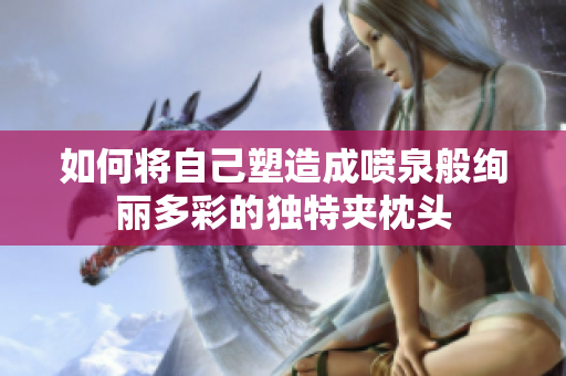 如何将自己塑造成喷泉般绚丽多彩的独特夹枕头