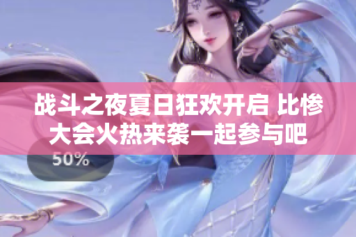战斗之夜夏日狂欢开启 比惨大会火热来袭一起参与吧