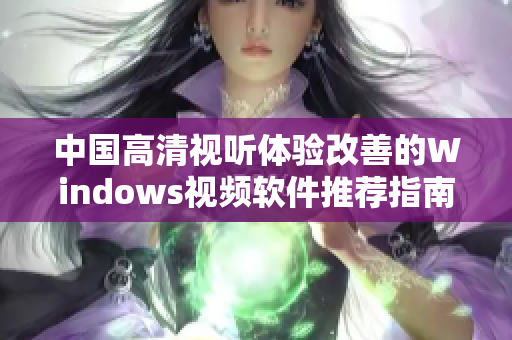 中国高清视听体验改善的Windows视频软件推荐指南
