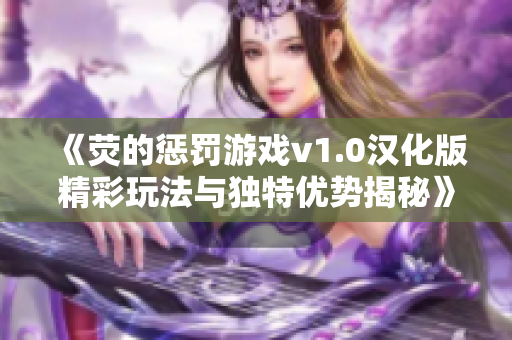 《荧的惩罚游戏v1.0汉化版精彩玩法与独特优势揭秘》