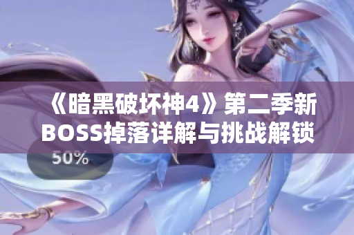 《暗黑破坏神4》第二季新BOSS掉落详解与挑战解锁指南