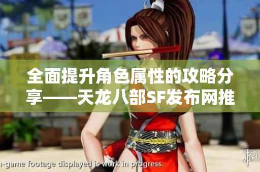 全面提升角色属性的攻略分享——天龙八部SF发布网推荐策略