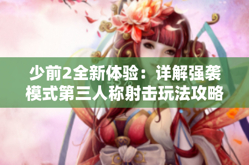 少前2全新体验：详解强袭模式第三人称射击玩法攻略