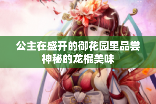 公主在盛开的御花园里品尝神秘的龙棍美味