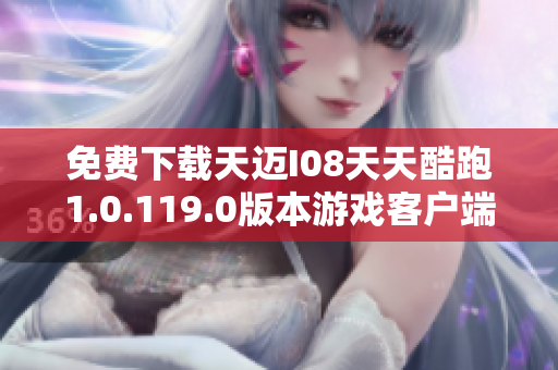 免费下载天迈I08天天酷跑1.0.119.0版本游戏客户端