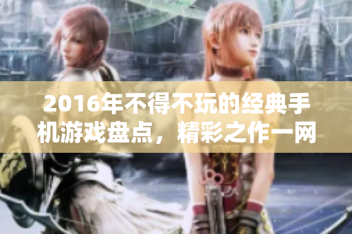 2016年不得不玩的经典手机游戏盘点，精彩之作一网打尽