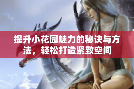 提升小花园魅力的秘诀与方法，轻松打造紧致空间