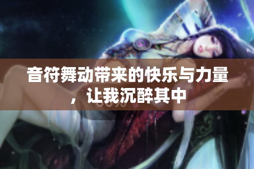 音符舞动带来的快乐与力量，让我沉醉其中